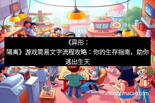 《异形：隔离》游戏简易文字流程攻略：你的生存指南，助你逃出生天